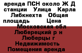 аренда ПСН около Ж/Д станции › Улица ­ Карла Либкнехта › Общая площадь ­ 16 › Цена ­ 65 000 - Московская обл., Люберецкий р-н, Люберцы г. Недвижимость » Помещения аренда   